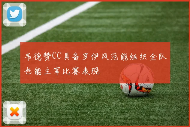韦德赞CC具备罗伊风范能组织全队也能主宰比赛表现