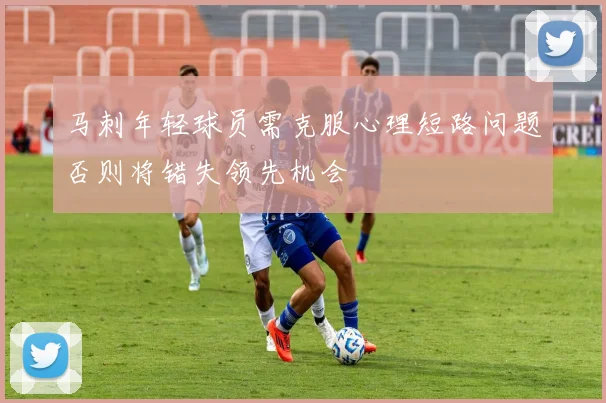 马刺年轻球员需克服心理短路问题否则将错失领先机会