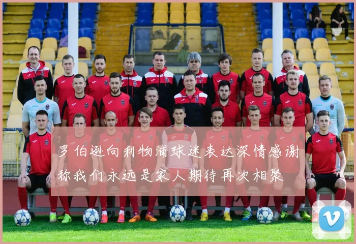 罗伯逊向利物浦球迷表达深情感谢称我们永远是家人期待再次相聚