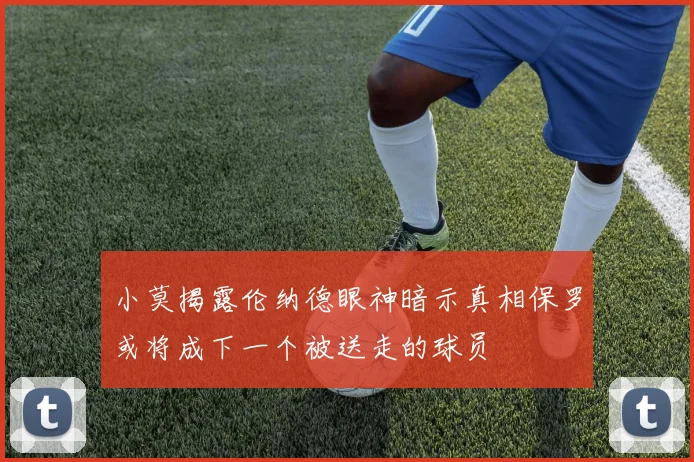 小莫揭露伦纳德眼神暗示真相保罗或将成下一个被送走的球员