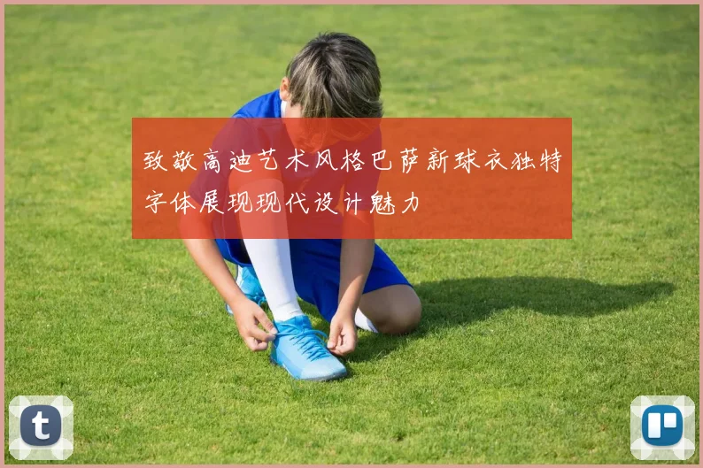 致敬高迪艺术风格巴萨新球衣独特字体展现现代设计魅力