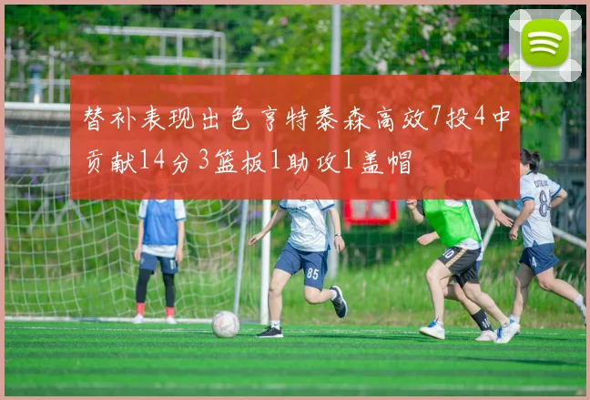 替补表现出色亨特泰森高效7投4中贡献14分3篮板1助攻1盖帽
